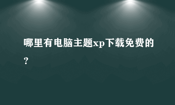 哪里有电脑主题xp下载免费的？