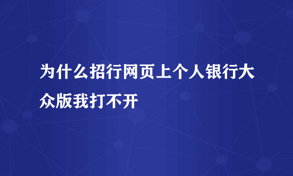 为什么招行网页上个人银行大众版我打不开