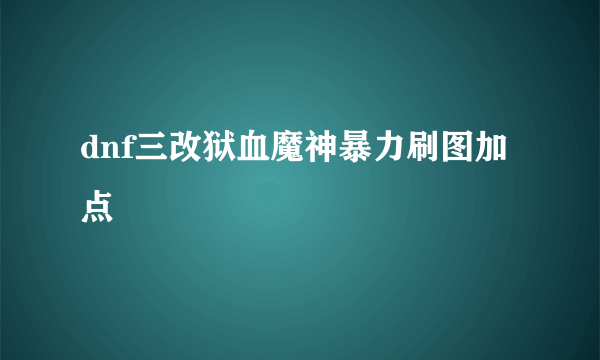 dnf三改狱血魔神暴力刷图加点