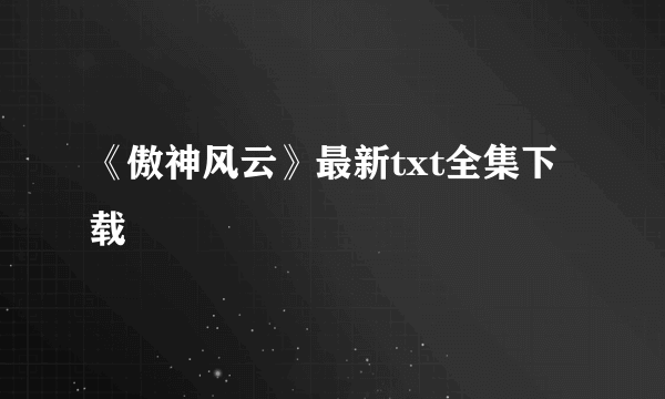 《傲神风云》最新txt全集下载