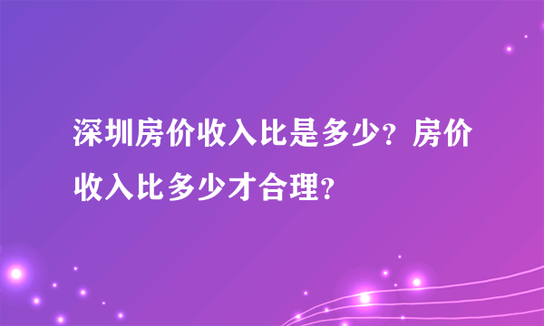 深圳房价收入比是多少？房价收入比多少才合理？
