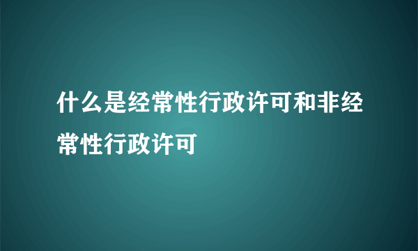 什么是经常性行政许可和非经常性行政许可