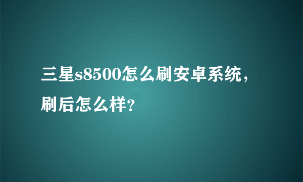 三星s8500怎么刷安卓系统，刷后怎么样？