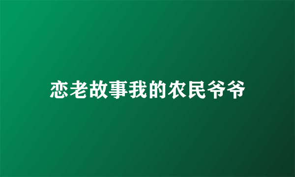 恋老故事我的农民爷爷