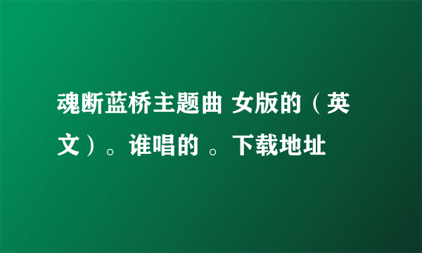 魂断蓝桥主题曲 女版的（英文）。谁唱的 。下载地址