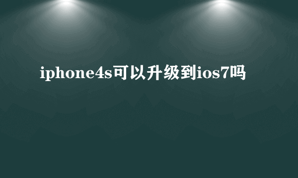 iphone4s可以升级到ios7吗