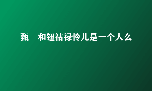 甄嬛和钮祜禄怜儿是一个人么