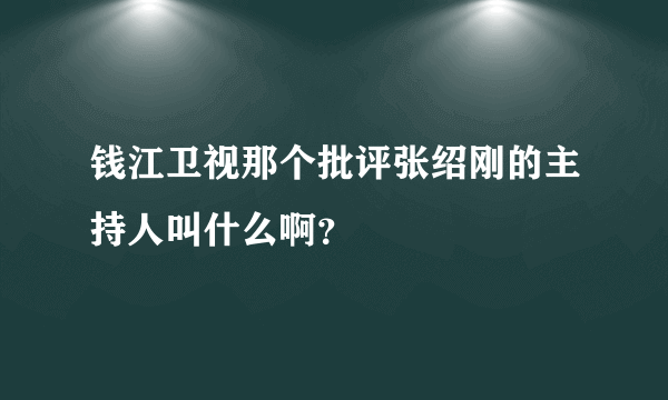 钱江卫视那个批评张绍刚的主持人叫什么啊？