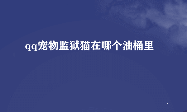 qq宠物监狱猫在哪个油桶里