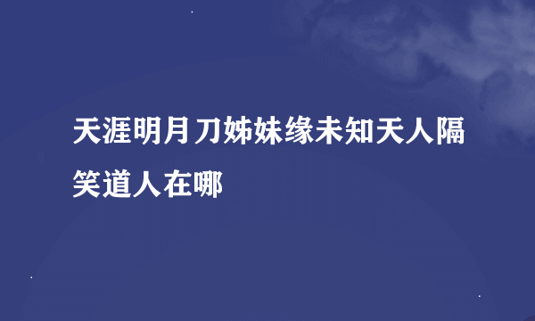 天涯明月刀姊妹缘未知天人隔笑道人在哪