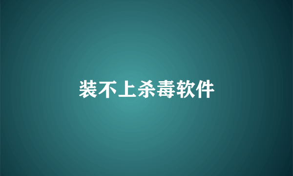 装不上杀毒软件