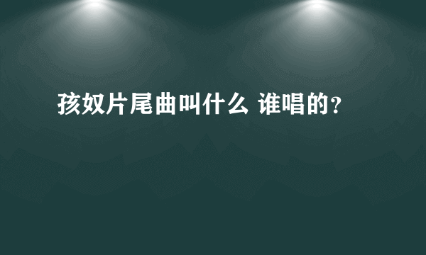 孩奴片尾曲叫什么 谁唱的？