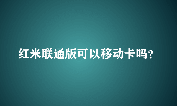 红米联通版可以移动卡吗？