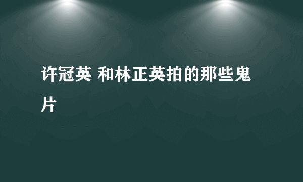 许冠英 和林正英拍的那些鬼片