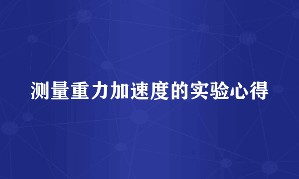 测量重力加速度的实验心得