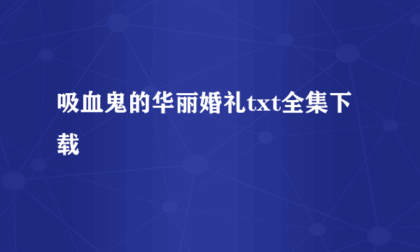 吸血鬼的华丽婚礼txt全集下载