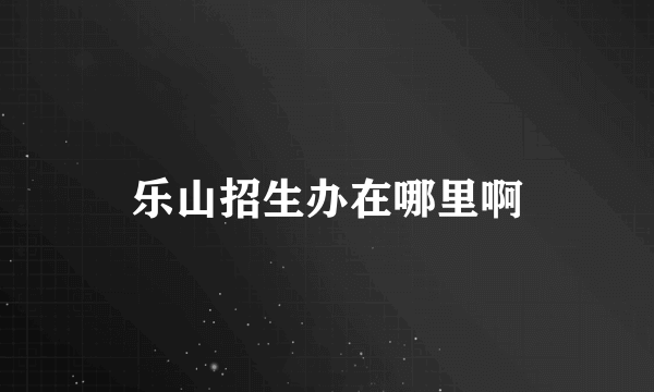 乐山招生办在哪里啊