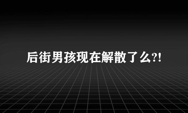 后街男孩现在解散了么?!