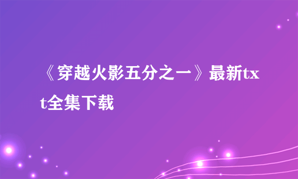 《穿越火影五分之一》最新txt全集下载