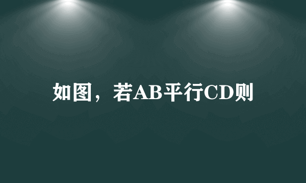 如图，若AB平行CD则