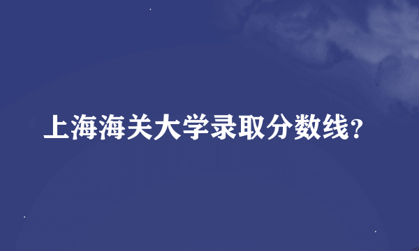 上海海关大学录取分数线？