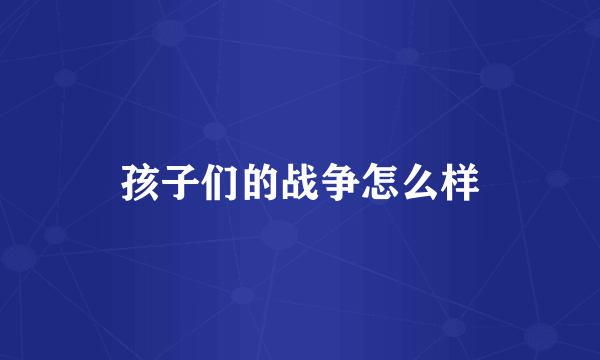 孩子们的战争怎么样