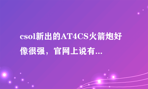 csol新出的AT4CS火箭炮好像很强，官网上说有·什么引导射击，是不是真得