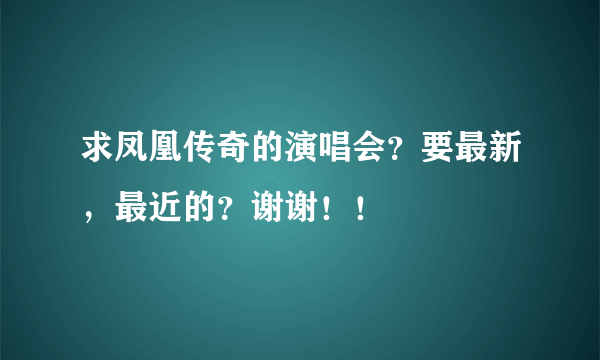 求凤凰传奇的演唱会？要最新，最近的？谢谢！！