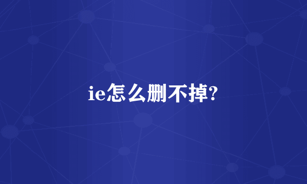 ie怎么删不掉?