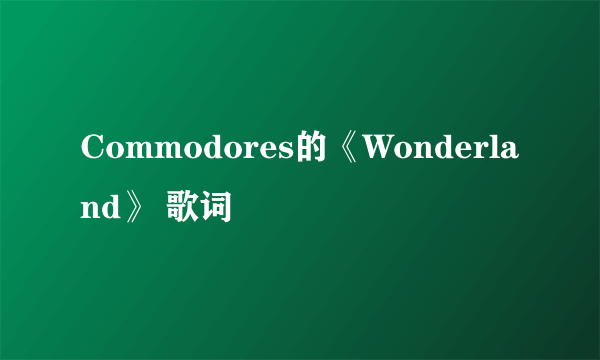 Commodores的《Wonderland》 歌词