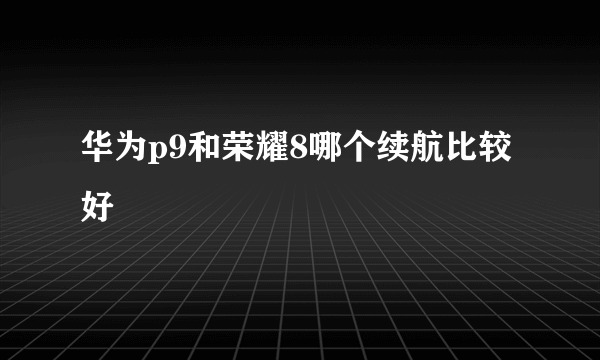 华为p9和荣耀8哪个续航比较好