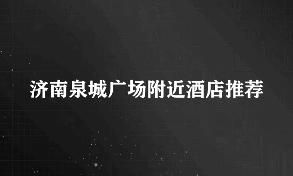 济南泉城广场附近酒店推荐