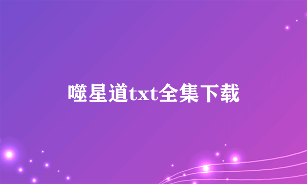 噬星道txt全集下载