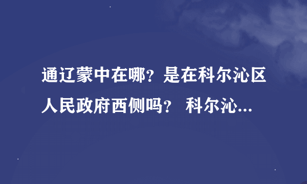 通辽蒙中在哪？是在科尔沁区人民政府西侧吗？ 科尔沁区红光大街又是在哪