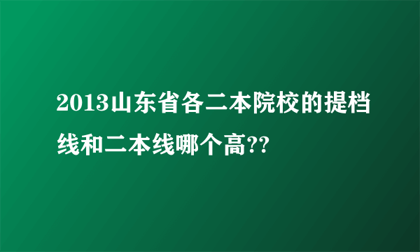 2013山东省各二本院校的提档线和二本线哪个高??