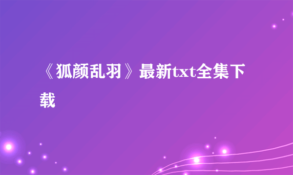 《狐颜乱羽》最新txt全集下载