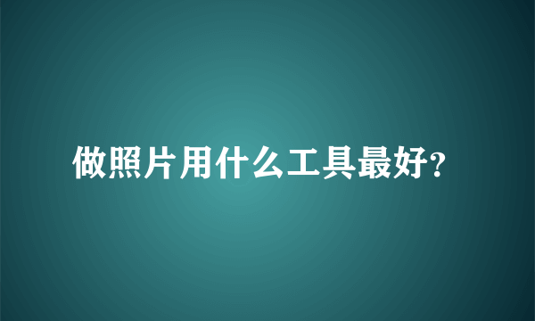 做照片用什么工具最好？