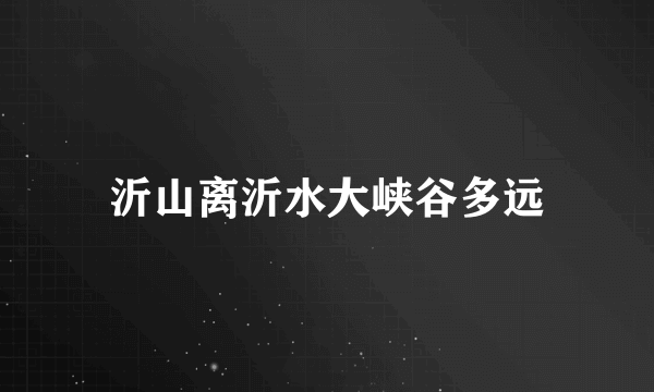 沂山离沂水大峡谷多远