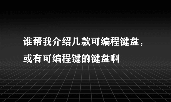 谁帮我介绍几款可编程键盘，或有可编程键的键盘啊
