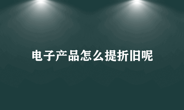 电子产品怎么提折旧呢