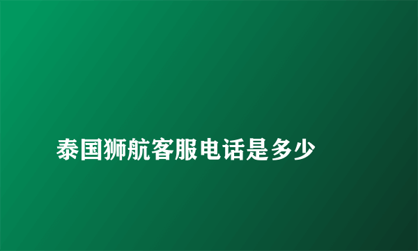 
泰国狮航客服电话是多少
