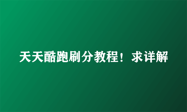 天天酷跑刷分教程！求详解