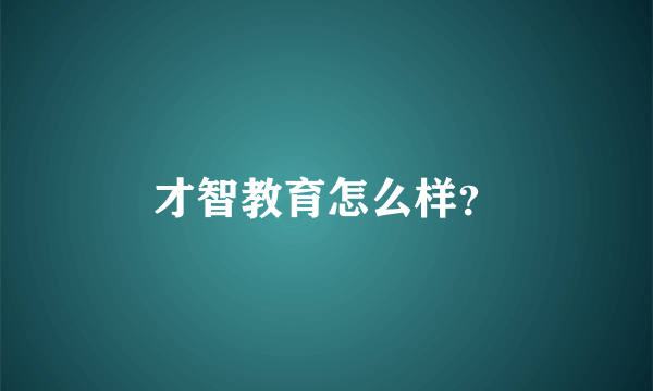 才智教育怎么样？