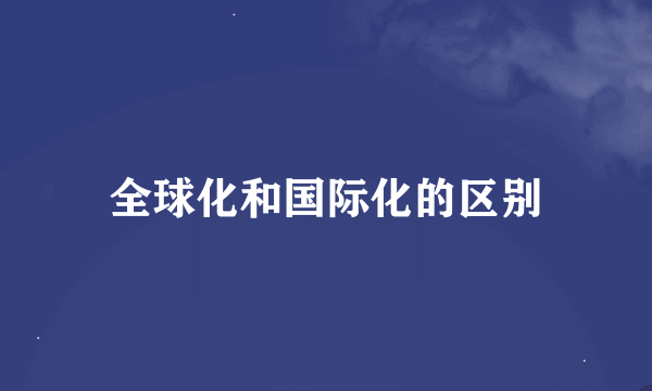 全球化和国际化的区别