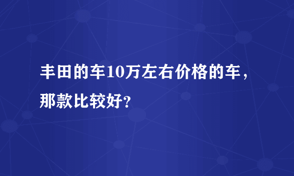 丰田的车10万左右价格的车，那款比较好？