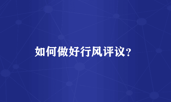 如何做好行风评议？