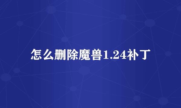 怎么删除魔兽1.24补丁