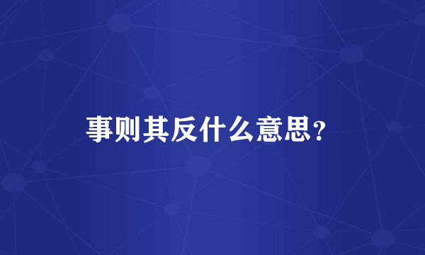 事则其反什么意思？