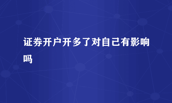 证券开户开多了对自己有影响吗