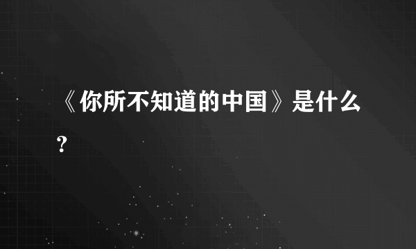 《你所不知道的中国》是什么？